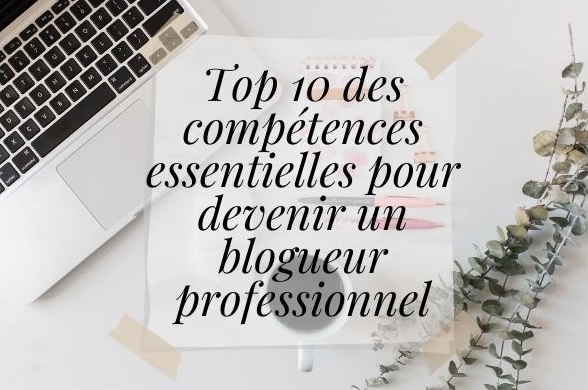 Comment devenir blogueur professionnel : Top 10 compétences